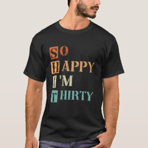 So Happy I m Thirty 30th Birthday 30 Years Old T-Shirt
