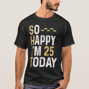 So Happy I'm 25 Today 25th Birthday Fun Humour T-Shirt