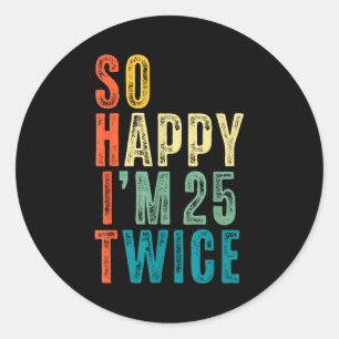 So Happy Im 25 Twice 50th Birthday Funny 50 Years Classic Round Sticker