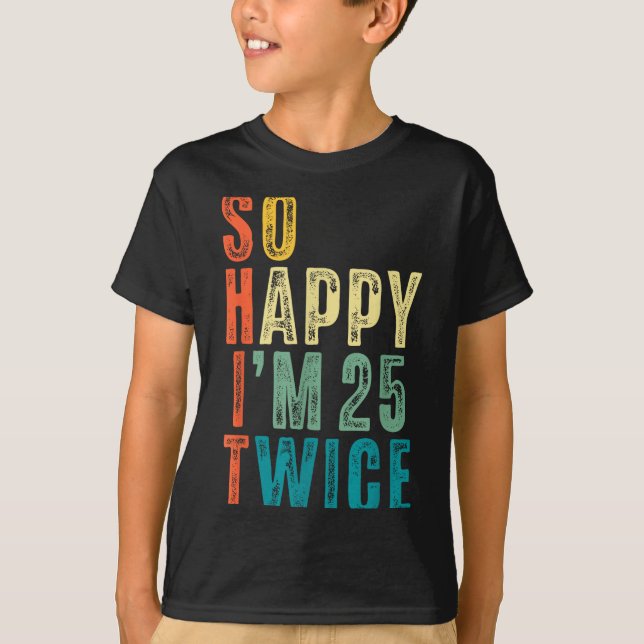 So Happy Im 25 Twice 50th Birthday Funny 50 Years  T-Shirt (Front)