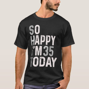 So Happy I'm 35 Today  35th Birthday Humour Cute T-Shirt