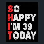 So happy I'm 39th Today Funny Birthday Gift Idea Poster<br><div class="desc">funny, birthday, gift, idea, sarcastic, anniversary, happy, celebration</div>