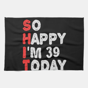 So happy I'm 39th Today Funny Birthday Gift Idea Tea Towel