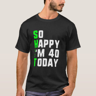 So Happy I'm 40 Today 40th Birthday Years Old Funn T-Shirt