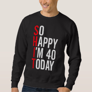 So Happy I'm 40 Today Funny 40th Birthday Jokes 40 Sweatshirt
