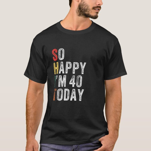 So Happy I'm 40 Today Funny 40Th Birthday T-Shirt (Front)
