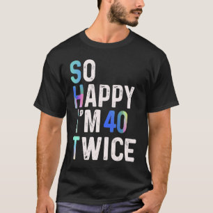 So Happy I'm 40 Twice 80th Birthday Fun Humour T-Shirt