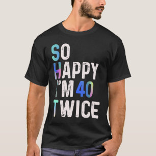 So Happy I'm 40 Twice 80th Birthday Fun Humour T-Shirt