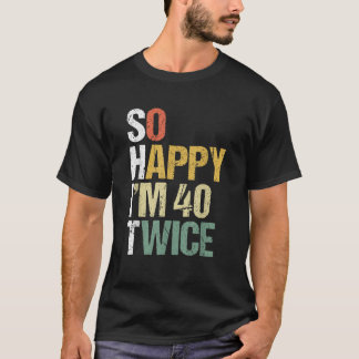 So Happy Im 40 Twice 80th Birthday Funny 80 Year O T-Shirt