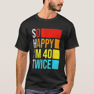 So Happy I'm 40 Twice Funny 80th Birthday Sarcasti T-Shirt