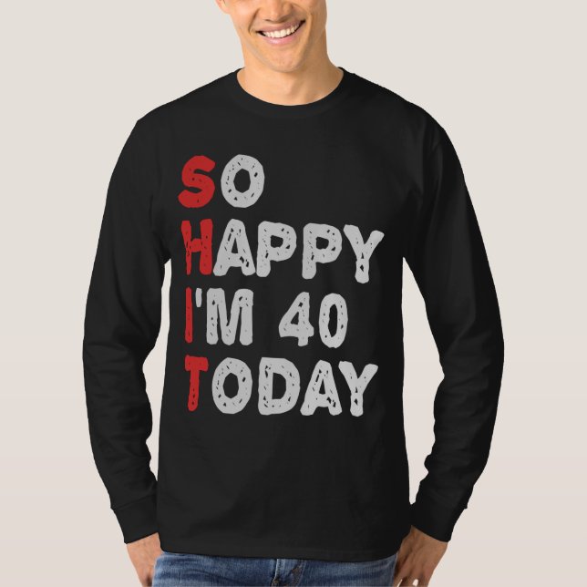 So happy I'm 40th Today Funny Birthday Gift Idea T-Shirt (Front)
