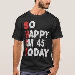 So happy I'm 45th Today Funny Birthday Gift Idea T-Shirt<br><div class="desc">funny, gift, birthday, her, him, family, quote, anniversary, happy, idea</div>