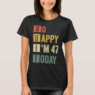 So Happy I'm 47 47th Sarcastic Birthday T-Shirt