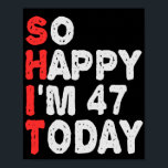 So happy I'm 47th Today Funny Birthday Gift Idea Poster<br><div class="desc">funny, birthday, gift, idea, sarcastic, anniversary, happy, celebration</div>