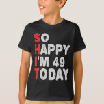 So happy I'm 49th Today Funny Birthday Gift Idea T-Shirt<br><div class="desc">funny, birthday, gift, idea, sarcastic, anniversary, happy, celebration</div>