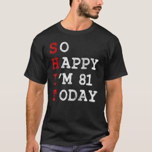 So Happy Im 81 Today Age Years Old 81st Birthday   T-Shirt