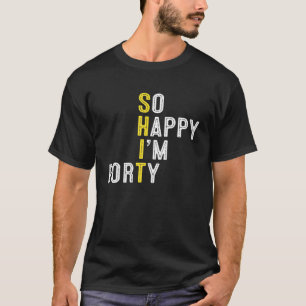 So Happy I'm Forty Funny 40Th Birthday Gag 40 Year T-Shirt