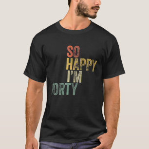 So Happy I'm Forty Funny 40Th Birthday Gift T-Shirt