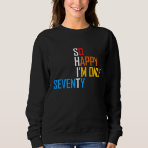 So Happy I'm Seventy Gag 70 Year Old Funny 70th Bi Sweatshirt