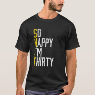 So Happy I'm Thirty - 30Th Years Old Gag Funny 30T T-Shirt