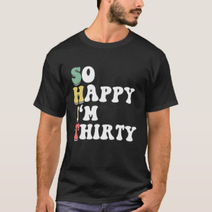 So Happy I'm Thirty - Birthday BDAY 30Th Birthday T-Shirt