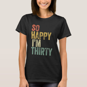 So Happy I'm Thirty Funny 30th Birthday T-Shirt