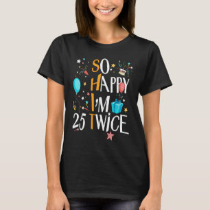 So Happy I'm Twenty Five 25 Twice Fiftieth 50th Bi T-Shirt