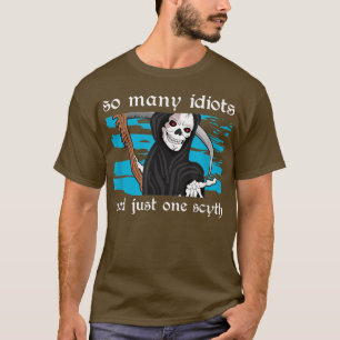 So many idiots and just one scyth death skeleton  T-Shirt