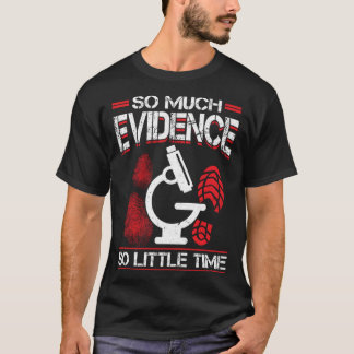So Much Evidence So Little Time Forensic Scientist T-Shirt