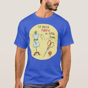 So Much Fabric So Little Time T-Shirt