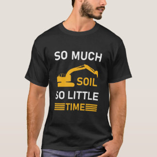 So Much Soil So Little Time Excavator Driver T-Shirt