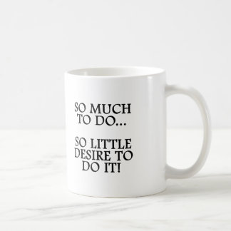SO MUCH TO DO...SO LITTLE DESIRE TO DO IT MUG