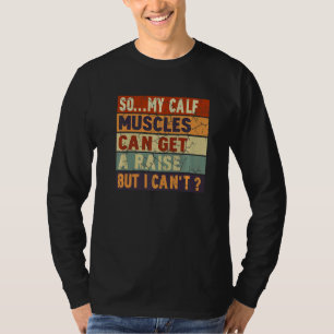 So  My Calf Muscles Can Get A Raise But I Can't T-Shirt