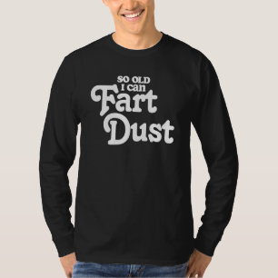 So Old I Fart Dust  Fathers Day Birthday Gas Joke  T-Shirt