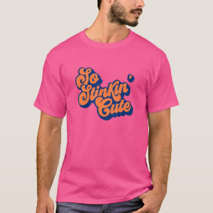 So Stinkin' Cute You're Just Plain Irresistible T-Shirt