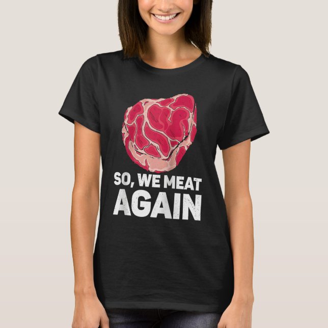 So We Meat Again Raw Steak Meat Food Beef Cow Gril T-Shirt (Front)