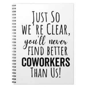 so were clear youll never find better coworker notebook