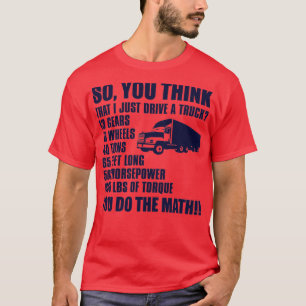So You Think I Just Drive A Truck 1 T-Shirt