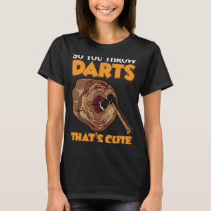 So you throw Darts Axe Throwing Hatchet Throwers T-Shirt