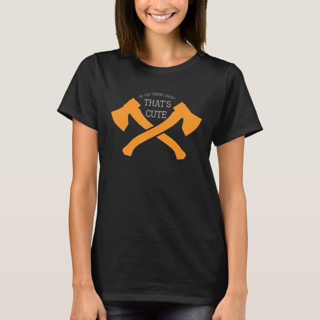 So You Throw Darts Huh That's Cute Axe throwing T-Shirt (Front)