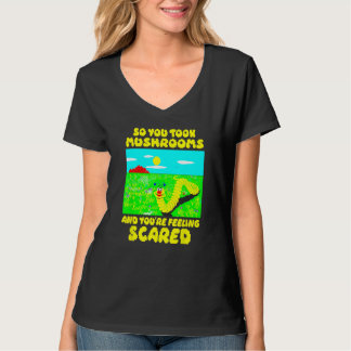 So You Took Mushrooms And You re Feeling Scared T-Shirt