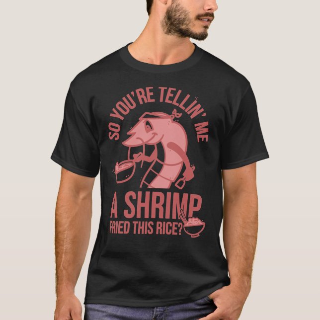 So You&x27;re Telling Me A Shrimp Fried This Rice  T-Shirt (Front)