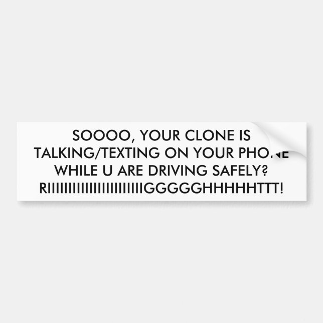 SO YOUR CLONE IS TALKING/TEXTING ON YOUR PHONE BUMPER STICKER (Front)