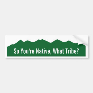 So You're Native, What Tribe? Bumper Sticker