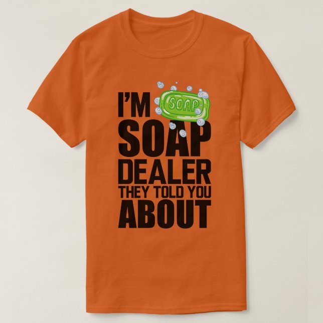 Soap Dealer Im soap dealer they told you about T-Shirt (Design Front)