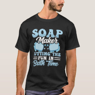 Soap Maker Putting The Fun In Bath Time Soap Makin T-Shirt
