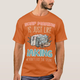 Soap Making Is Just Like Baking But Dont Lick The T-Shirt