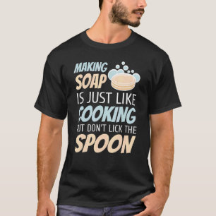 Soap Making Is Just Like Cooking But Don't Lick Th T-Shirt