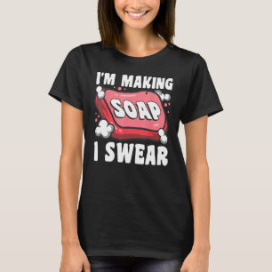 Soap Making Soap Maker Soapologist I m Making Soap T-Shirt