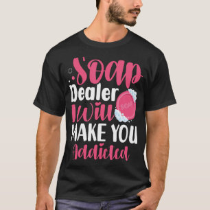Soap Making Soap Maker Soapologist Soap Dealer Add T-Shirt